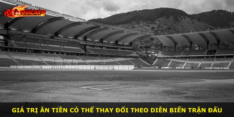 Giá trị ăn tiền có thể thay đổi theo diễn biến trận đấu