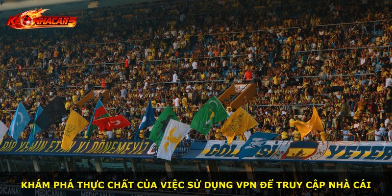 Khám phá thực chất của việc sử dụng VPN để truy cập nhà cái