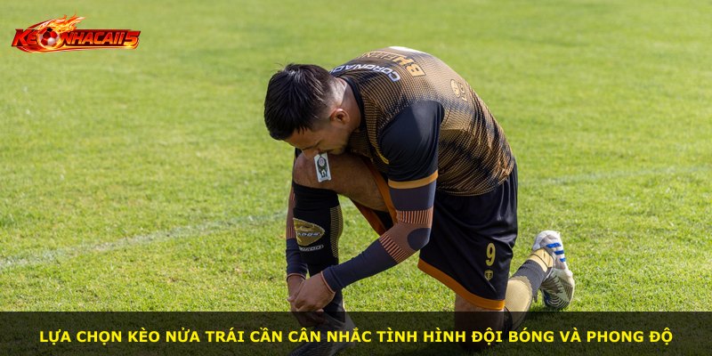 Lựa chọn kèo nửa trái cần cân nhắc tình hình đội bóng và phong độ