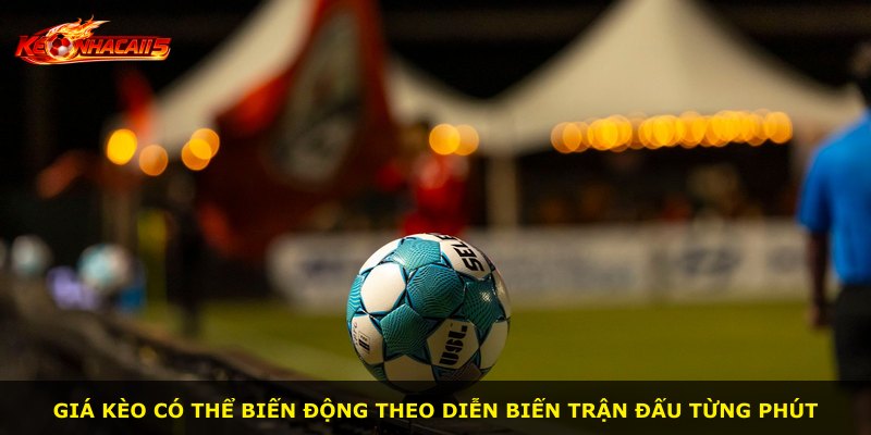 Giá kèo có thể biến động theo diễn biến trận đấu từng phút