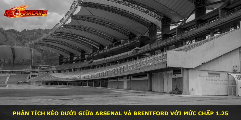 Phân tích kèo dưới giữa Arsenal và Brentford với mức chấp 1.25