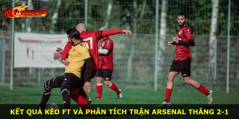 Kết quả kèo Ft và phân tích trận Arsenal thắng 2-1