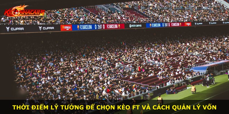 Thời điểm lý tưởng để chọn kèo Ft và cách quản lý vốn