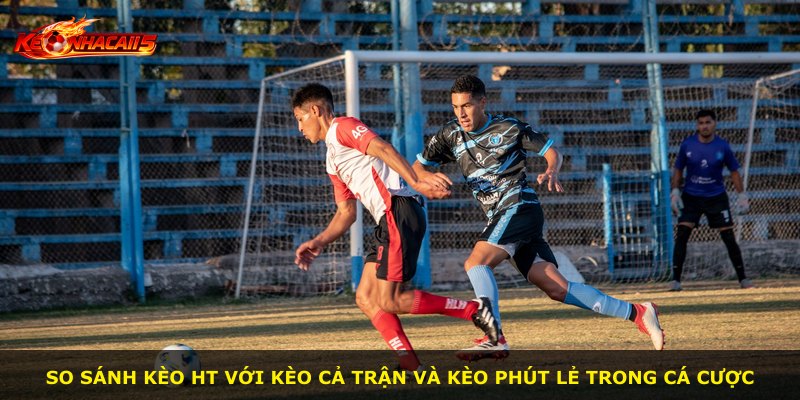 So sánh kèo HT với kèo cả trận và kèo phút lẻ trong cá cược