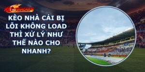 Kèo Nhà Cái Bị Lỗi Không Load