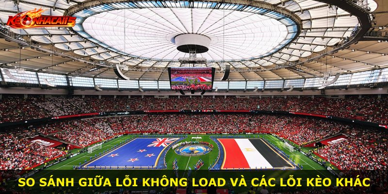 So sánh giữa lỗi không load và các lỗi kèo khác