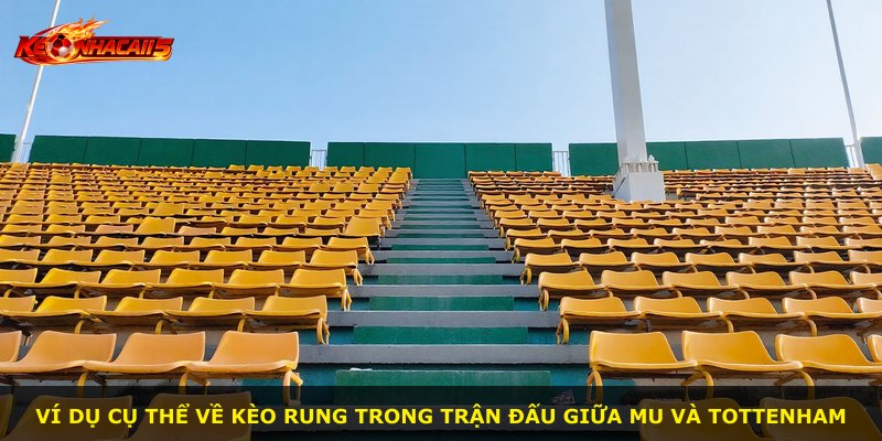 Ví dụ cụ thể về kèo rung trong trận đấu giữa MU và Tottenham