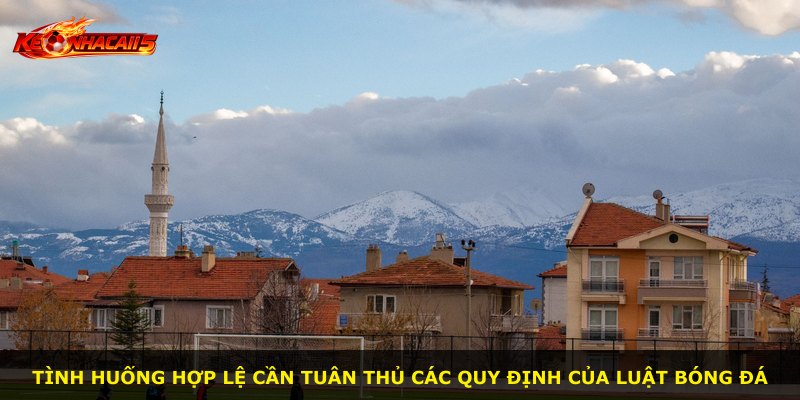 Tình huống hợp lệ cần tuân thủ các quy định của luật bóng đá