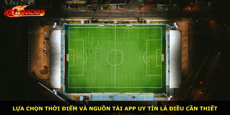 Lựa chọn thời điểm và nguồn tải app uy tín là điều cần thiết