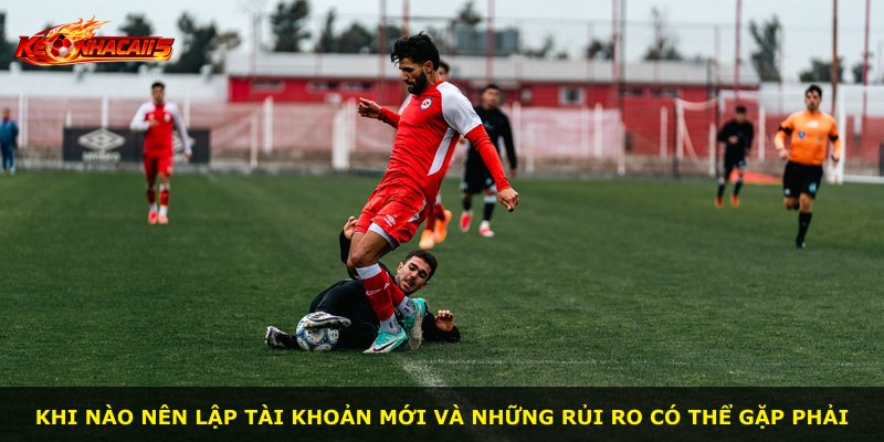 Khi nào nên lập tài khoản mới và những rủi ro có thể gặp phải