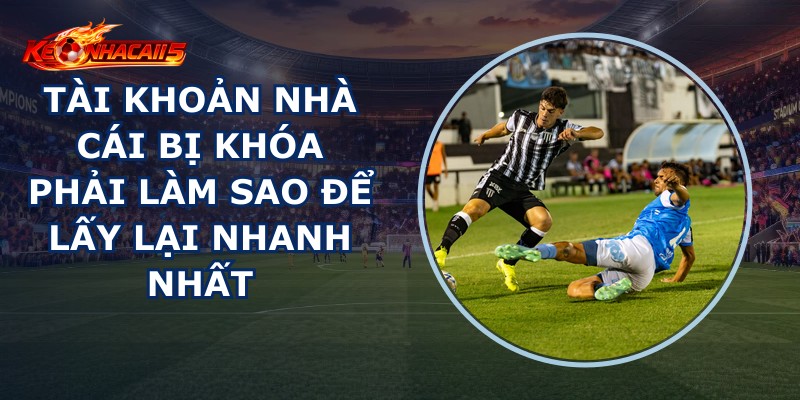 Tài Khoản Nhà Cái Bị Khóa Phải Làm Sao