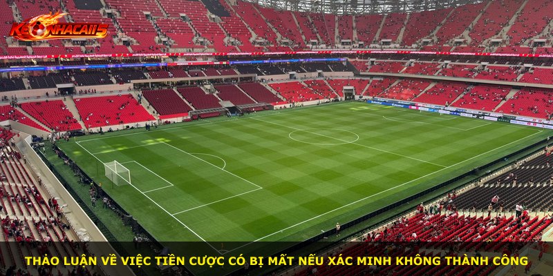 Thảo luận về việc tiền cược có bị mất nếu xác minh không thành công